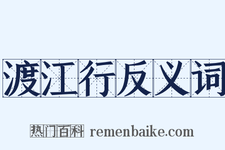 渡江行反义词是什么意思的图片